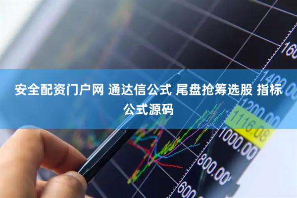 安全配资门户网 通达信公式 尾盘抢筹选股 指标公式源码