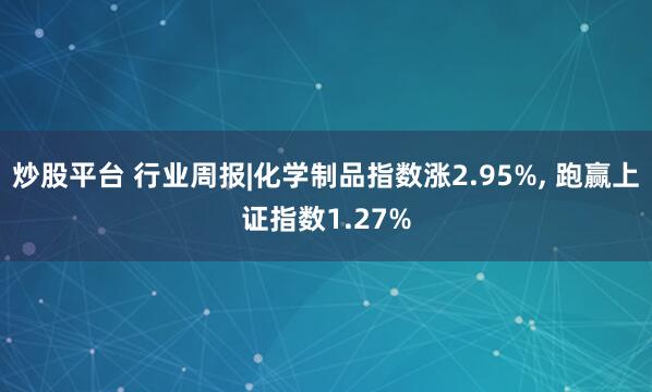 炒股平台 行业周报|化学制品指数涨2.95%, 跑赢上证指数1.27%