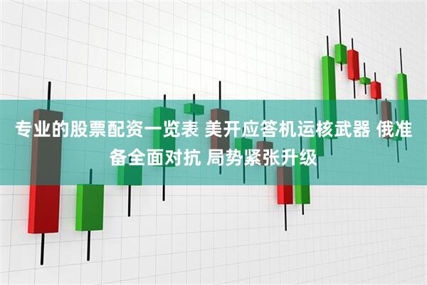 专业的股票配资一览表 美开应答机运核武器 俄准备全面对抗 局势紧张升级