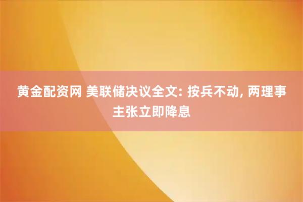 黄金配资网 美联储决议全文: 按兵不动, 两理事主张立即降息