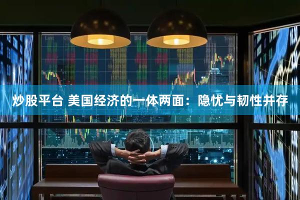 炒股平台 美国经济的一体两面：隐忧与韧性并存