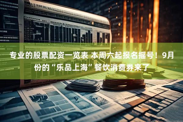 专业的股票配资一览表 本周六起报名摇号！9月份的“乐品上海”餐饮消费券来了
