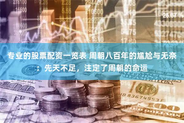 专业的股票配资一览表 周朝八百年的尴尬与无奈：先天不足，注定了周朝的命运