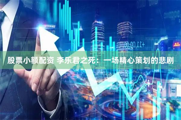 股票小额配资 李乐君之死:一场精心策划的悲剧