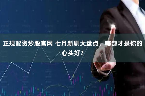 正规配资炒股官网 七月新剧大盘点,哪部才是你的心头好?