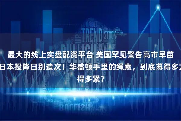 最大的线上实盘配资平台 美国罕见警告高市早苗，日本投降日别造次！华盛顿手里的绳索，到底攥得多紧？